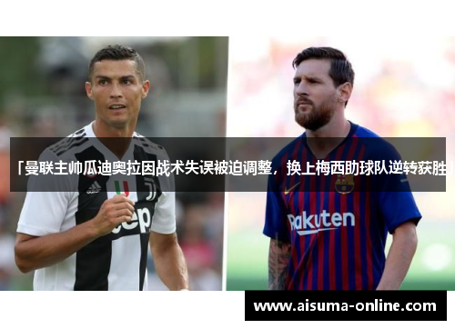 「曼联主帅瓜迪奥拉因战术失误被迫调整，换上梅西助球队逆转获胜」